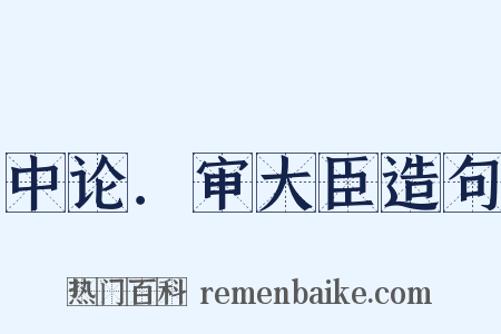 中论．审大臣造句是什么意思的图片